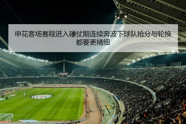 申花客场赛程进入硬仗期连续奔波下球队抢分与轮换都要更精细
